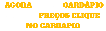  AGORA NOSSO CARDÁPIO JÁ COM PREÇOS CLIQUE NO CARDAPIO